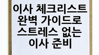 이사 체크리스트: 완벽 가이드로 스트레스 없는 이사 준비!