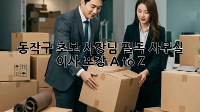 동작구 초보 사장님 필독! 사무실 이사 포장 A to Z 📦🏢