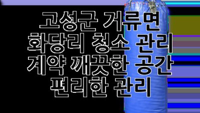 고성군 거류면 화당리 청소 관리 계약: 깨끗한 공간, 편리한 관리