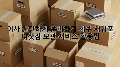 이사 간단하게 준비하기: 제주 서귀포 이삿짐 보관 서비스 활용법